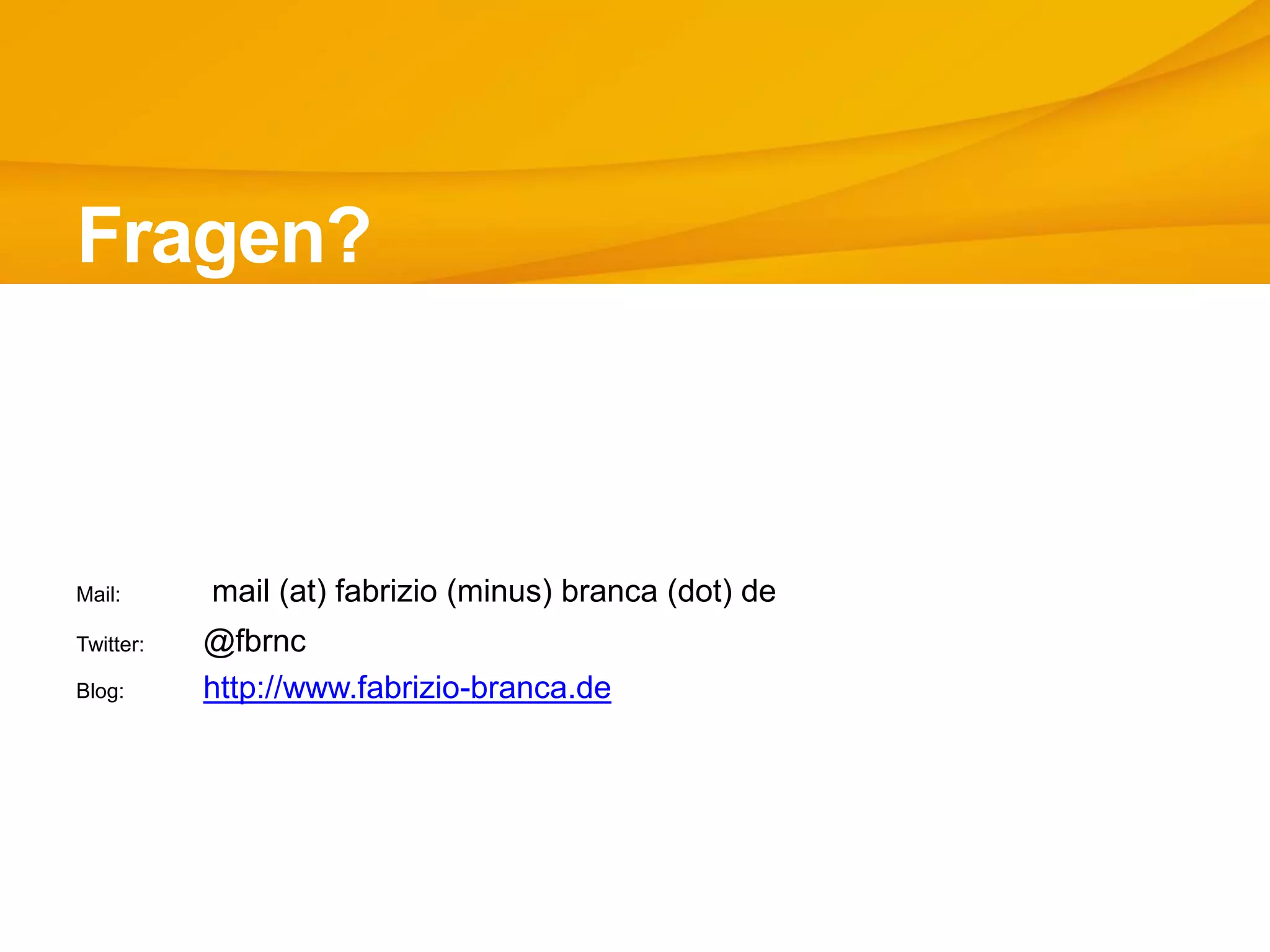 Fragen?
Mail: mail (at) fabrizio (minus) branca (dot) de
Twitter: @fbrnc
Blog: http://www.fabrizio-branca.de
 