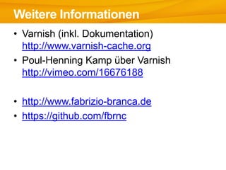 • Varnish (inkl. Dokumentation)
http://www.varnish-cache.org
• Poul-Henning Kamp über Varnish
http://vimeo.com/16676188
• http://www.fabrizio-branca.de
• https://github.com/fbrnc
Weitere Informationen
 
