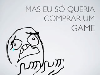 MAS EU SÓ QUERIA
    COMPRAR UM
          GAME
 