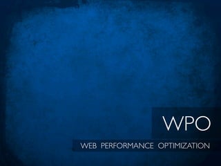 WPO            WPO
Web Performance Optimization
     WEB PERFORMANCE OPTIMIZATION
 
