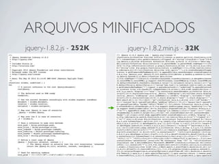 ARQUIVOS MINIFICADOS
jquery-1.8.2.js - 252K   jquery-1.8.2.min.js - 32K
 