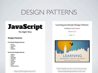 DESIGN PATTERNS




                            http://addyosmani.com/resources/
http://jstherightway.com/    essentialjsdesignpatterns/book/
 