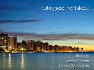 Obrigado, Fortaleza!




                     @luiztiago
             www.luiztiago.com
       luiztiago@luiztiago.com
 