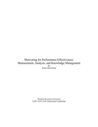 Motivating for Performance Effectiveness:
Measurement, Analysis, and Knowledge Management
By
Robin MooreZaid
Western Governor University
LMT1 610.5.3-04: Educational Leadership
 