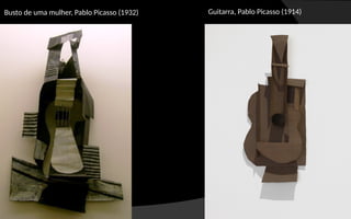 Busto de uma mulher, Pablo Picasso (1932) Guitarra, Pablo Picasso (1914)
 
