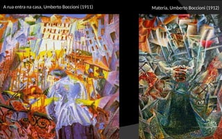 A rua entra na casa, Umberto Boccioni (1911) Materia, Umberto Boccioni (1912)
 