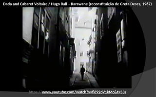Dada and Cabaret Voltaire / Hugo Ball – Karawane (reconstituição de Greta Deses, 1967)
https://www.youtube.com/watch?v=fkl92oV1kMc&t=53s
 
