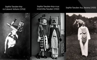 Sophie Taeuber-Arp
no Cabaret Voltaire (1916)
Sophie Taeuber-Arp e sua
irmã Erika Taeuber (1922)
Sophie Taeuber Arp, Ascona (1925)
 