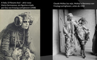 A fada, O Pássaro Azul – atriz russa
Maria Germanova, em figurino criado
por Elsa von Freytag Loringhoven (1908)
Claude McRay (ou seja, McKay) e Baronesa von
Freytag-Loringhoven, antes de 1928
 