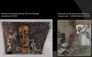 Portrait of Marcel Duchamp, Elsa von Freytag-
Loringhoven (1919)
Esquecido como este guarda-chuva eu
sou por você – Faithless Bernice (1924)
 