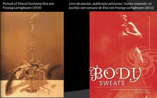 Portrait of Marcel Duchamp Elsa von
Freytag-Loringhoven (1919)
Livro de poesias, publicação póstumas: Suores corporais: os
escritos sem censura de Elsa von Freytag-Loringhoven (2011)
 