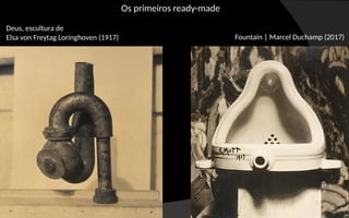 Deus, escultura de
Elsa von Freytag Loringhoven (1917) Fountain | Marcel Duchamp (2017)
Os primeiros ready-made
 