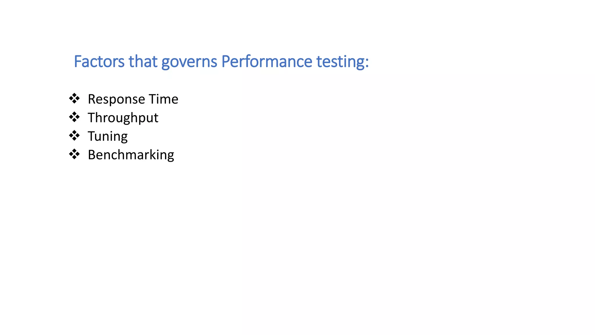 Factors that governs Performance testing:
 Response Time
 Throughput
 Tuning
 Benchmarking
 