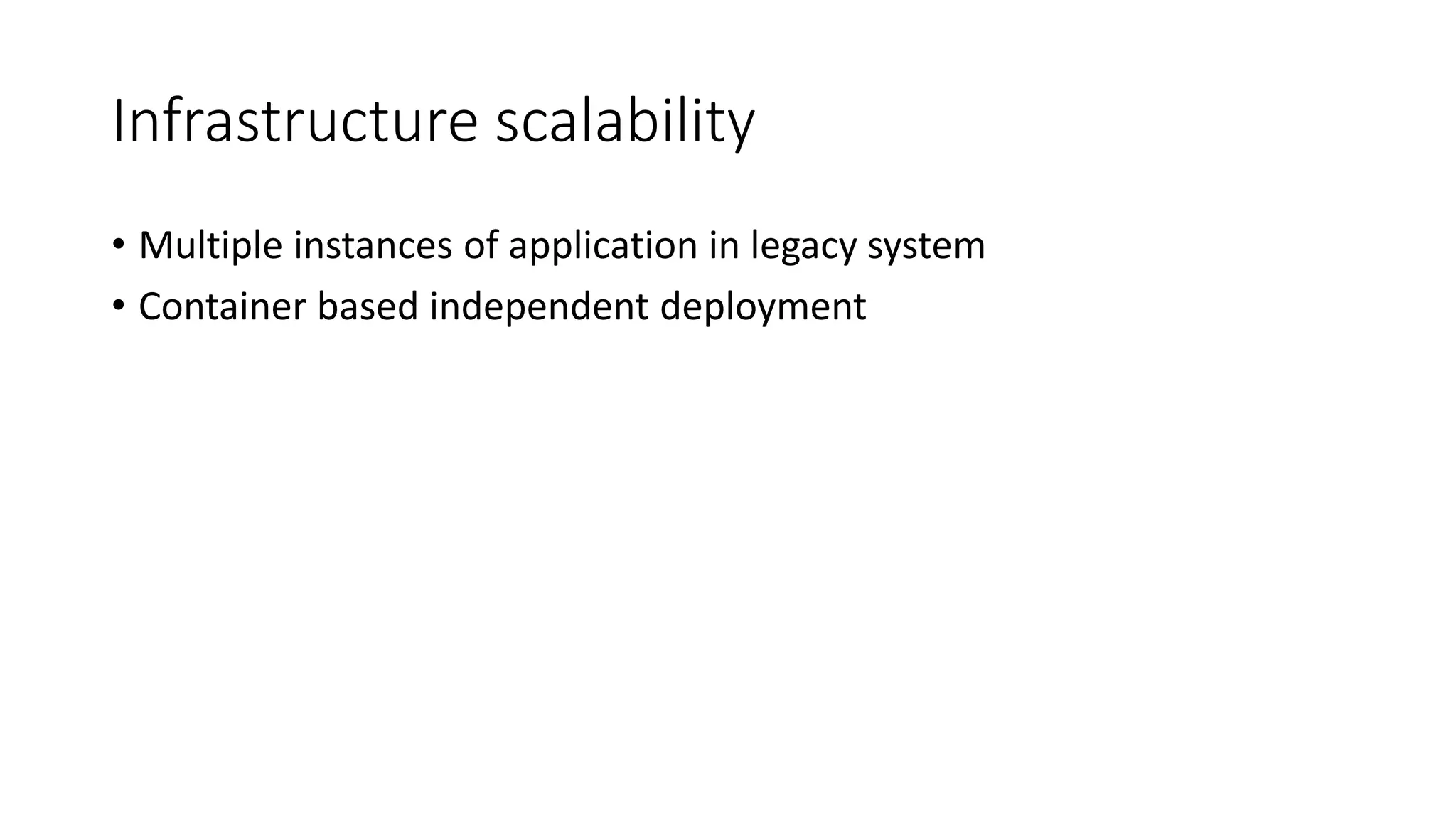 Infrastructure scalability
• Multiple instances of application in legacy system
• Container based independent deployment
 