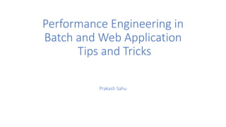 Performance Engineering in
Batch and Web Application
Tips and Tricks
Prakash Sahu
 