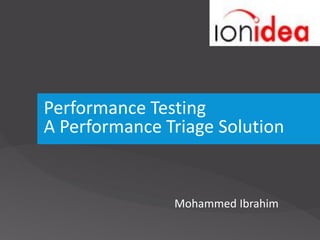 Performance Testing
A Performance Triage Solution


               Mohammed Ibrahim
 