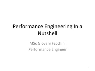 Performance Engineering In a
Nutshell
MSc Giovani Facchini
Performance Engineer
1
 