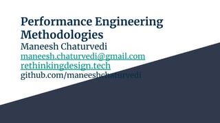 Performance Engineering
Methodologies
Maneesh Chaturvedi
maneesh.chaturvedi@gmail.com
rethinkingdesign.tech
github.com/maneeshchaturvedi
 