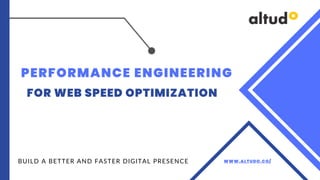 PERFORMANCE ENGINEERING
FOR WEB SPEED OPTIMIZATION
BUILD A BETTER AND FASTER DIGITAL PRESENCE WWW.ALTUDO.CO/
 