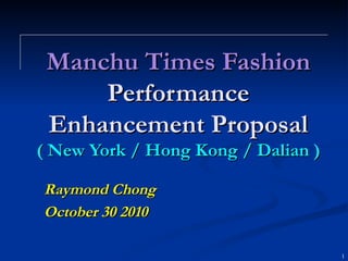Manchu Times Fashion Performance Enhancement Proposal ( New York / Hong Kong / Dalian ) Raymond Chong October 30 2010 