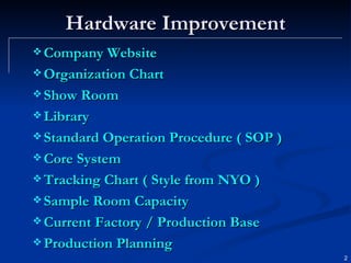 Hardware Improvement Company Website Organization Chart Show Room Library Standard Operation Procedure ( SOP ) Core System Tracking Chart ( Style from NYO ) Sample Room Capacity Current Factory / Production Base Production Planning 