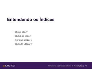 10
Entendendo os Índices
• O que são ?
• Quais os tipos ?
• Por que utilizar ?
• Quando utilizar ?
Performance e Otimização de Banco de Dados MySQL |
 
