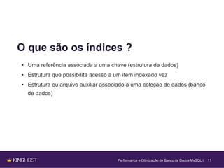 11
O que são os índices ?
• Uma referência associada a uma chave (estrutura de dados)
• Estrutura que possibilita acesso a um item indexado vez
• Estrutura ou arquivo auxiliar associado a uma coleção de dados (banco
de dados)
Performance e Otimização de Banco de Dados MySQL |
 