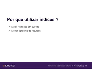 13
Por que utilizar índices ?
• Maior Agilidade em buscas
• Menor consumo de recursos
Performance e Otimização de Banco de Dados MySQL |
 