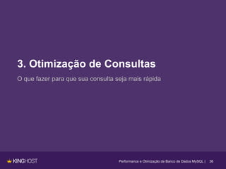 3. Otimização de Consultas
36
O que fazer para que sua consulta seja mais rápida
Performance e Otimização de Banco de Dados MySQL |
 