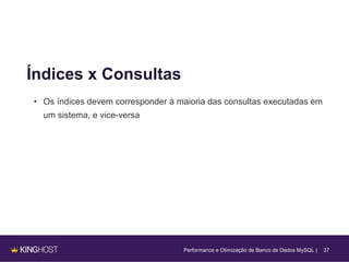 37
Índices x Consultas
• Os índices devem corresponder à maioria das consultas executadas em
um sistema, e vice-versa
Performance e Otimização de Banco de Dados MySQL |
 