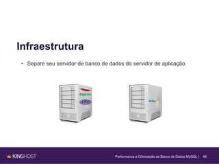 49
Infraestrutura
• Separe seu servidor de banco de dados do servidor de aplicação.
Performance e Otimização de Banco de Dados MySQL |
 