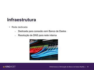 51
Infraestrutura
• Rede dedicada
○ Dedicada para conexão com Banco de Dados
○ Resolução de DNS para rede interna
Performance e Otimização de Banco de Dados MySQL |
 