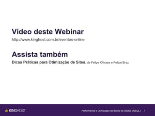 Performance e Otimização de Banco de Dados MySQL | 7
Vídeo deste Webinar
http://www.kinghost.com.br/eventos-online
Assista também
Dicas Práticas para Otimização de Sites, de Felipe Olivaes e Felipe Braz
 