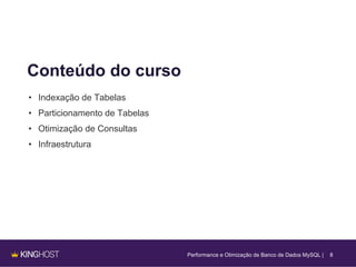 8
Conteúdo do curso
• Indexação de Tabelas
• Particionamento de Tabelas
• Otimização de Consultas
• Infraestrutura
Performance e Otimização de Banco de Dados MySQL |
 