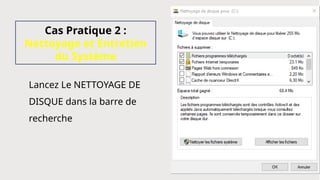Cas Pratique 2 :
Nettoyage et Entretien
du Système
Lancez Le NETTOYAGE DE
DISQUE dans la barre de
recherche
 