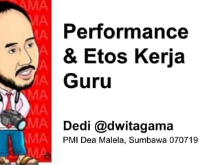 Performance
& Etos Kerja
Guru
Dedi @dwitagama
PMI Dea Malela, Sumbawa 070719
 