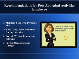 Recommendations for Post Appraisal Activities
Employee
 Maintain Your Own Personnel
File
 Keep Calm, Polite Demeanor
During Interview
 Provide Written Response to
Interview
 Suggest Organizational
Changes
 