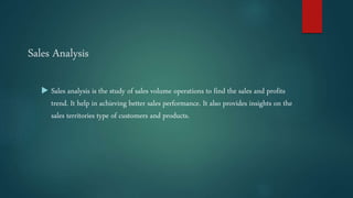 Sales Analysis
 Sales analysis is the study of sales volume operations to find the sales and profits
trend. It help in ac...
