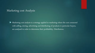 Marketing cost Analysis
 Marketing cost analysis is a strategy applied in marketing where the cost connected
with selling...