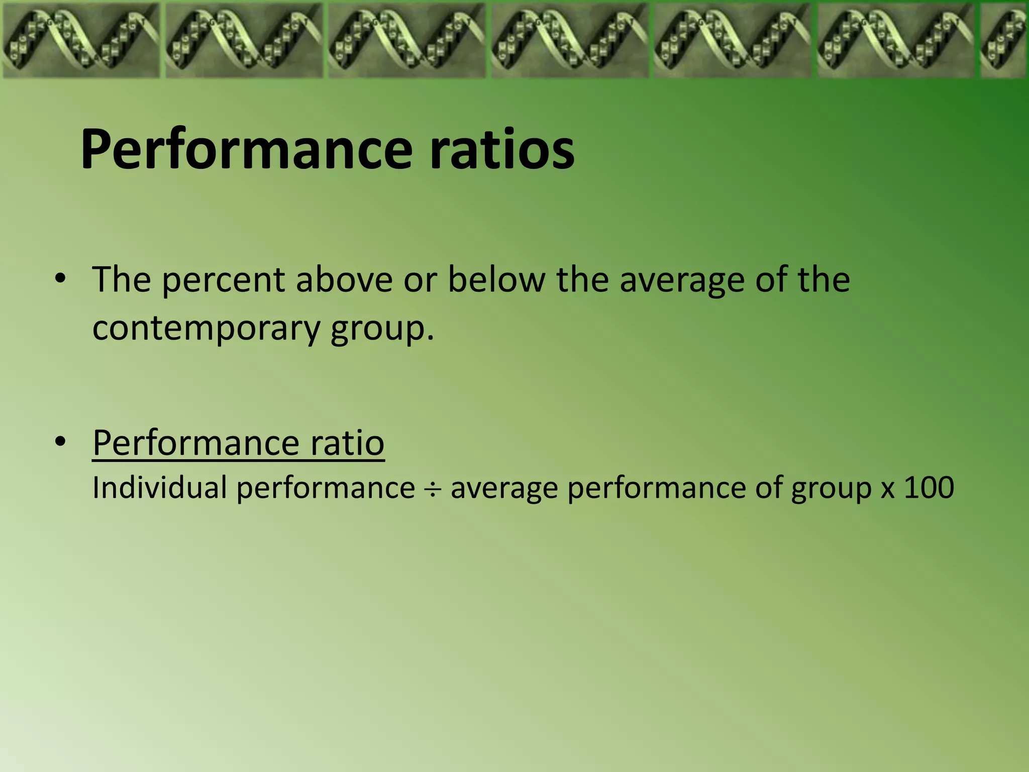 Performance ratios
• The percent above or below the average of the
  contemporary group.

• Performance ratio
  Individual performance average performance of group x 100
 