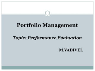 Portfolio Management
Topic: Performance Evaluation
M.VADIVEL
 
