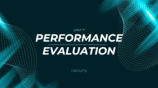 PERFORMANCE
EVALUATION
GROUP 6
UNIT 7
 