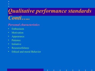 Qualitative performance standards Conti….. <ul><li>Personal characteristics </li></ul><ul><li>Enthusiasm </li></ul><ul><li...