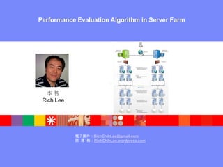 Performance Evaluation Algorithm in Server Farm 李 智Rich Lee 電子郵件：RichChihLee@gmail.com 部  落  格：RichChihLee.wordpress.com 
