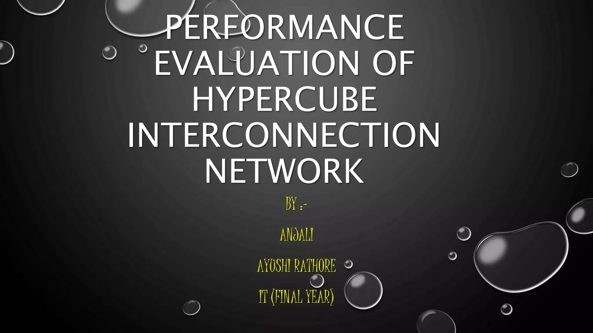 PERFORMANCE
EVALUATION OF
HYPERCUBE
INTERCONNECTION
NETWORK
BY :-
ANJALI
AYUSHI RATHORE
IT (FINAL YEAR)
 