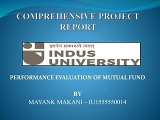PERFORMANCE EVALUATION OF MUTUAL FUND
BY
MAYANK MAKANI – IU1555550014
 