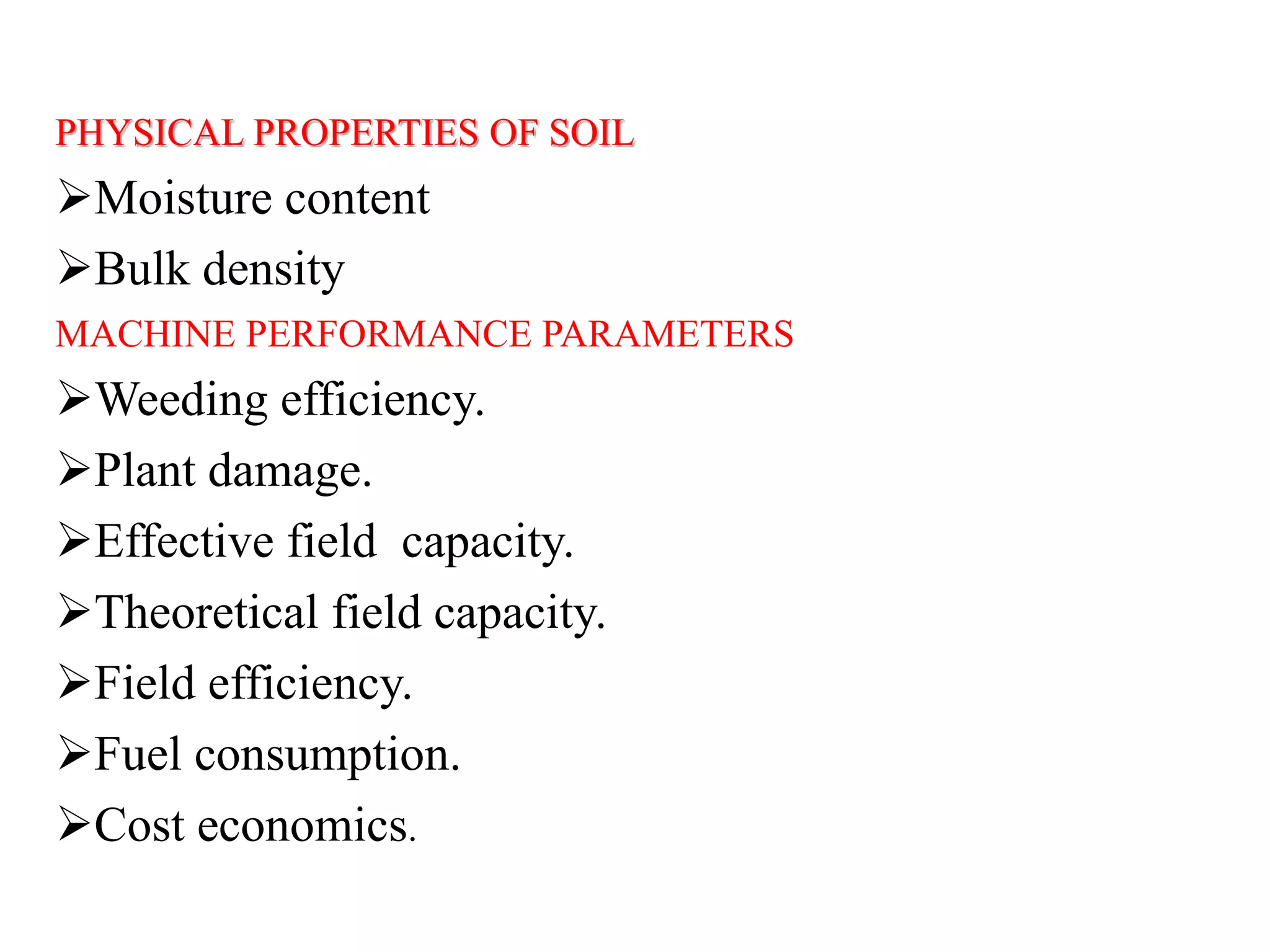 PHYSICAL PROPERTIES OF SOIL
Moisture content
Bulk density
MACHINE PERFORMANCE PARAMETERS
Weeding efficiency.
Plant damage.
Effective field capacity.
Theoretical field capacity.
Field efficiency.
Fuel consumption.
Cost economics.
 
