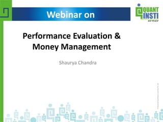 Webinar on 
Performance Evaluation & 
Money Management 
Shaurya Chandra 
© Copyright 2010-2014 QuantInsti Quantitative Learning Private Limited 
 