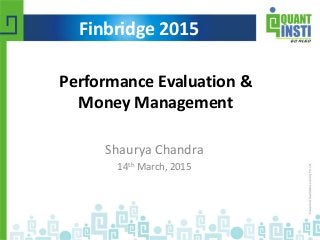 Performance Evaluation &
Money Management
Finbridge 2015
Shaurya Chandra
14th March, 2015
 