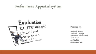 Performance Appraisal system
Presented by:
Abhishek Sharma
Abhishek Uboveja
Adusumilli pavan Kumar
Ankit Sharma
Akshay Baxi
Ankur Aggarwal
 